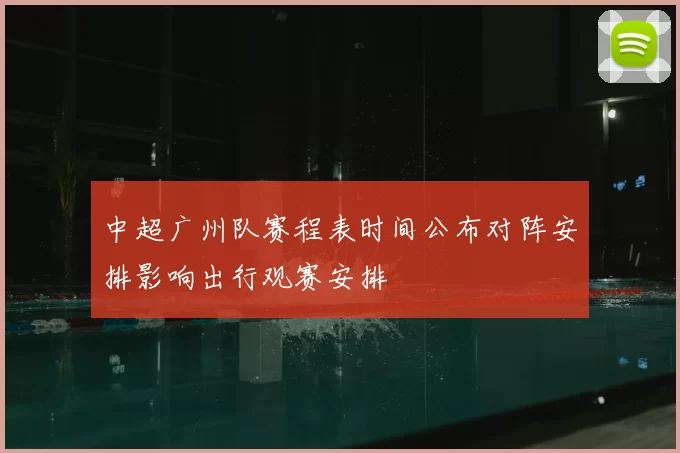 中超广州队赛程表时间公布对阵安排影响出行观赛安排