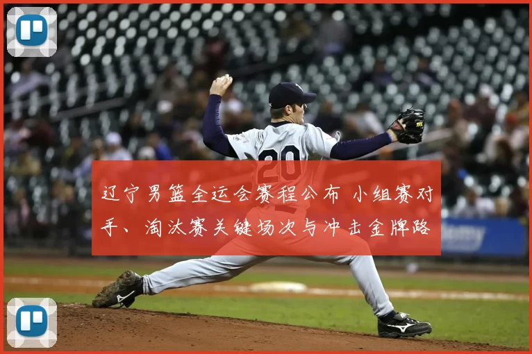 辽宁男篮全运会赛程公布 小组赛对手、淘汰赛关键场次与冲击金牌路径