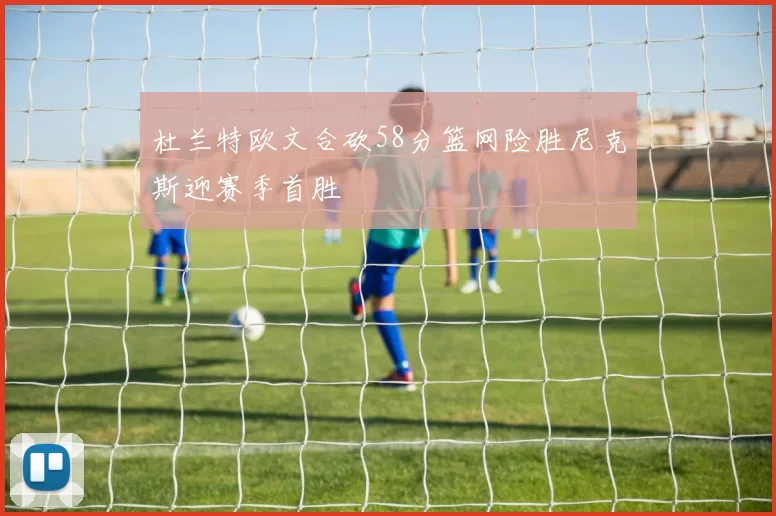 杜兰特欧文合砍58分篮网险胜尼克斯迎赛季首胜