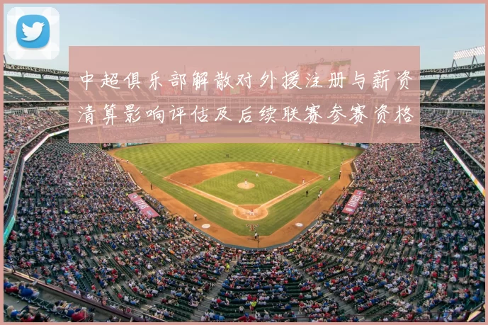 中超俱乐部解散对外援注册与薪资清算影响评估及后续联赛参赛资格安排