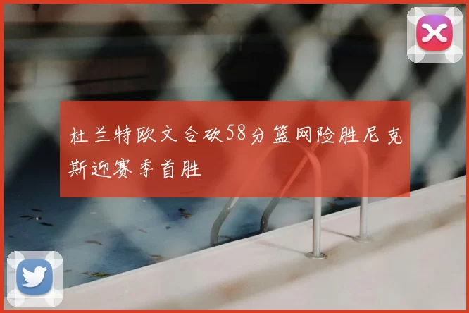 杜兰特欧文合砍58分篮网险胜尼克斯迎赛季首胜