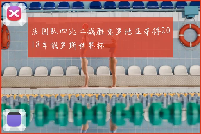 法国队四比二战胜克罗地亚夺得2018年俄罗斯世界杯