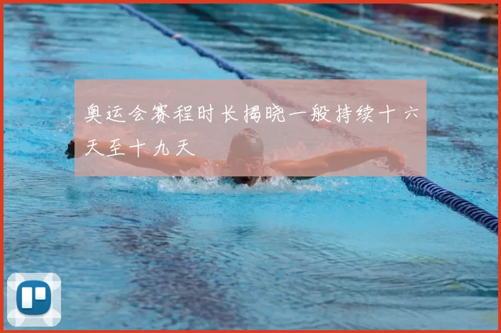 奥运会赛程时长揭晓一般持续十六天至十九天