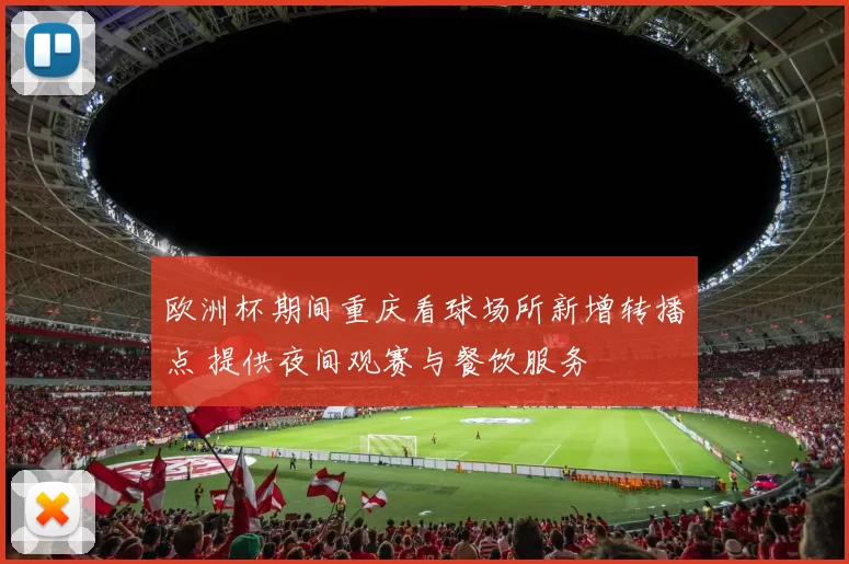 欧洲杯期间重庆看球场所新增转播点 提供夜间观赛与餐饮服务