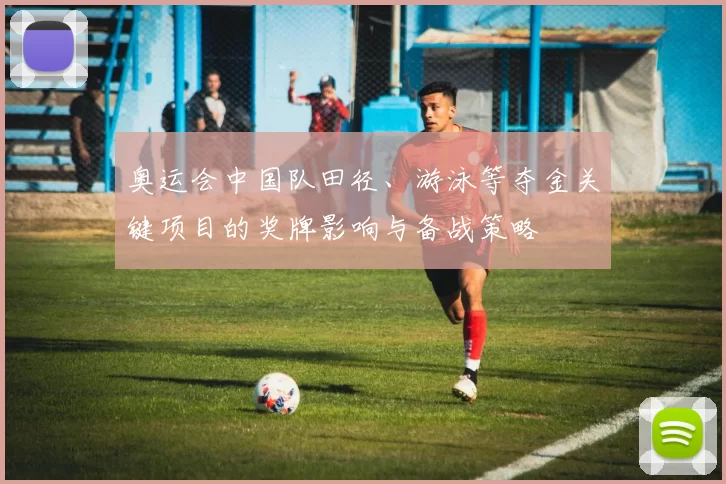 奥运会中国队田径、游泳等夺金关键项目的奖牌影响与备战策略