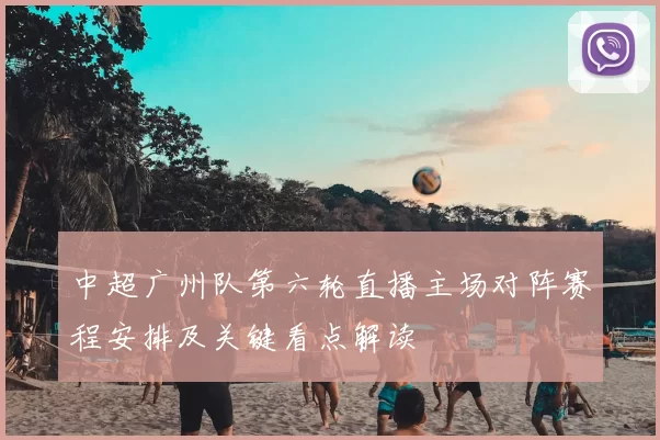 中超广州队第六轮直播主场对阵赛程安排及关键看点解读