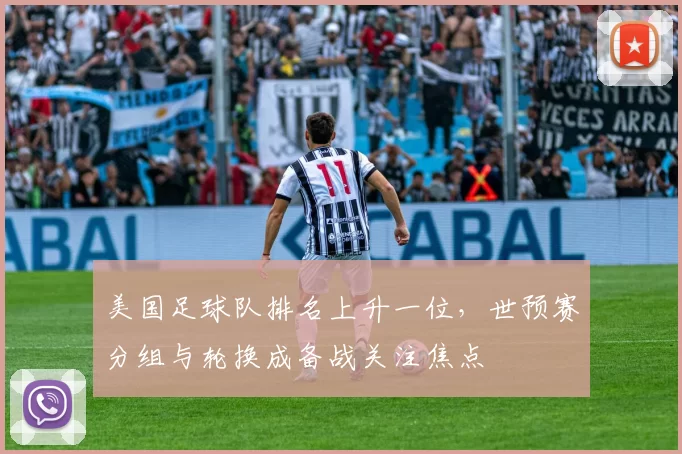 美国足球队排名上升一位，世预赛分组与轮换成备战关注焦点