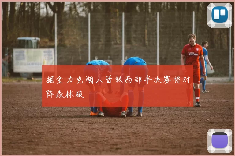 掘金力克湖人晋级西部半决赛将对阵森林狼