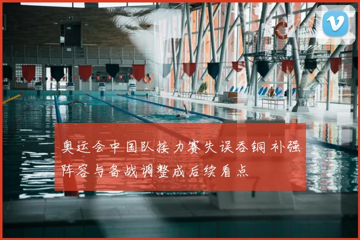 奥运会中国队接力赛失误吞铜 补强阵容与备战调整成后续看点