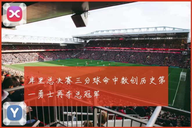 库里总决赛三分球命中数创历史第一勇士再夺总冠军