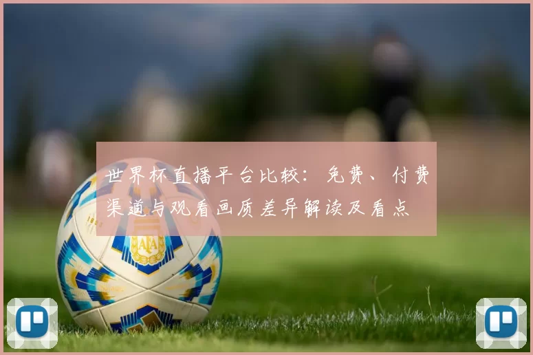 世界杯直播平台比较：免费、付费渠道与观看画质差异解读及看点
