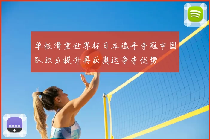 单板滑雪世界杯日本选手夺冠中国队积分提升再获奥运争夺优势