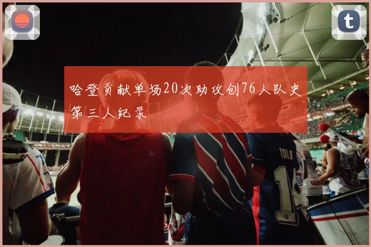 哈登贡献单场20次助攻创76人队史第三人纪录