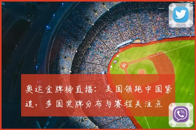 奥运金牌榜直播：美国领跑中国紧追，多国奖牌分布与赛程关注点