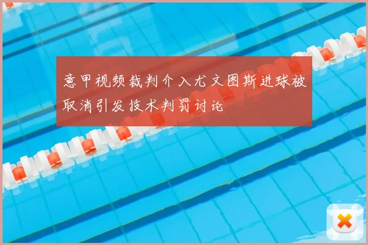 意甲视频裁判介入尤文图斯进球被取消引发技术判罚讨论