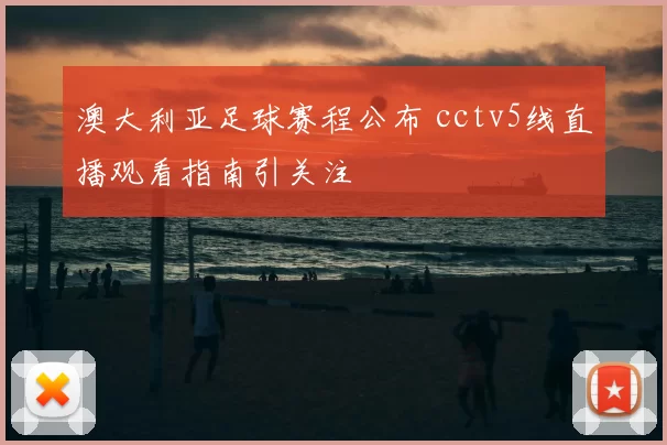 澳大利亚足球赛程公布 cctv5线直播观看指南引关注