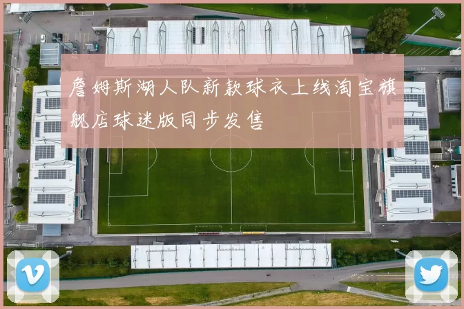 詹姆斯湖人队新款球衣上线淘宝旗舰店球迷版同步发售