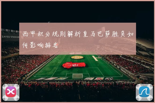西甲积分规则解析皇马巴萨胜负如何影响排名