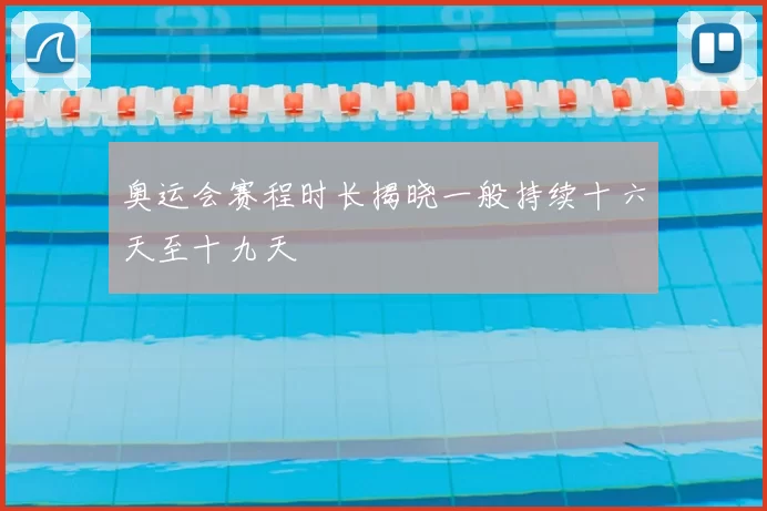 奥运会赛程时长揭晓一般持续十六天至十九天