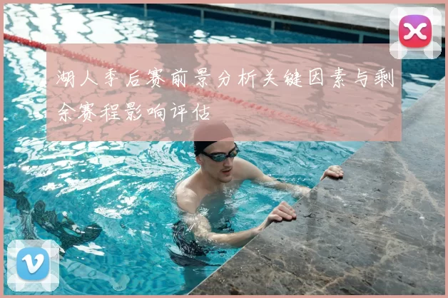 湖人季后赛前景分析关键因素与剩余赛程影响评估