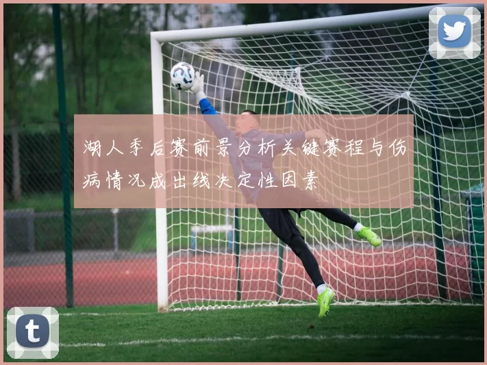 湖人季后赛前景分析关键赛程与伤病情况成出线决定性因素