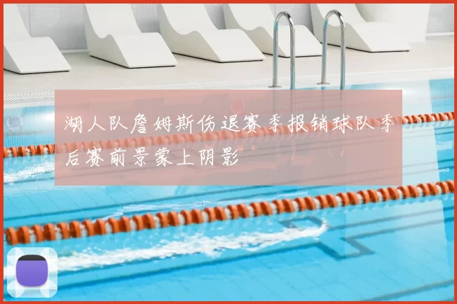 湖人队詹姆斯伤退赛季报销球队季后赛前景蒙上阴影