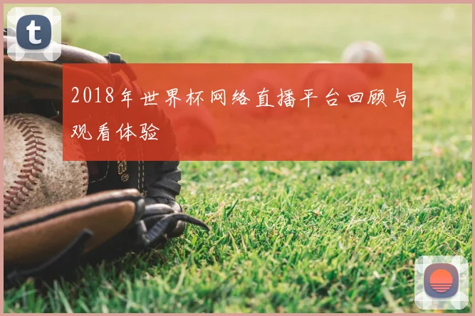 2018年世界杯网络直播平台回顾与观看体验
