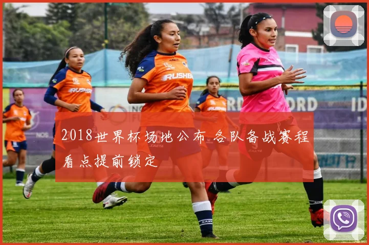 2018世界杯场地公布 各队备战赛程看点提前锁定