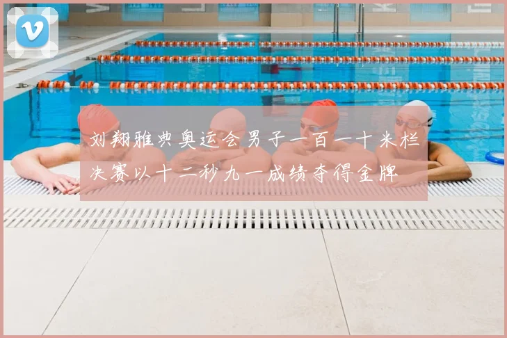 刘翔雅典奥运会男子一百一十米栏决赛以十二秒九一成绩夺得金牌