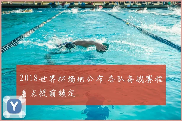 2018世界杯场地公布 各队备战赛程看点提前锁定