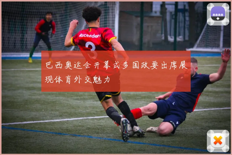巴西奥运会开幕式多国政要出席展现体育外交魅力