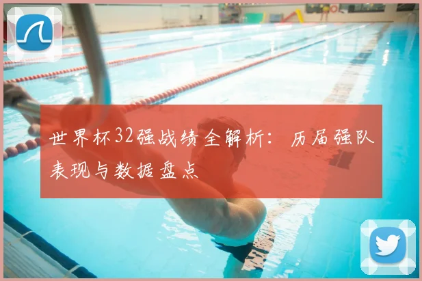 世界杯32强战绩全解析:历届强队表现与数据盘点