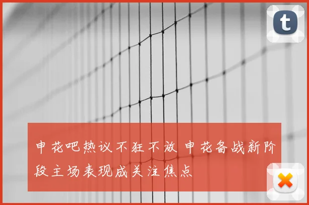 申花吧热议不狂不放 申花备战新阶段主场表现成关注焦点