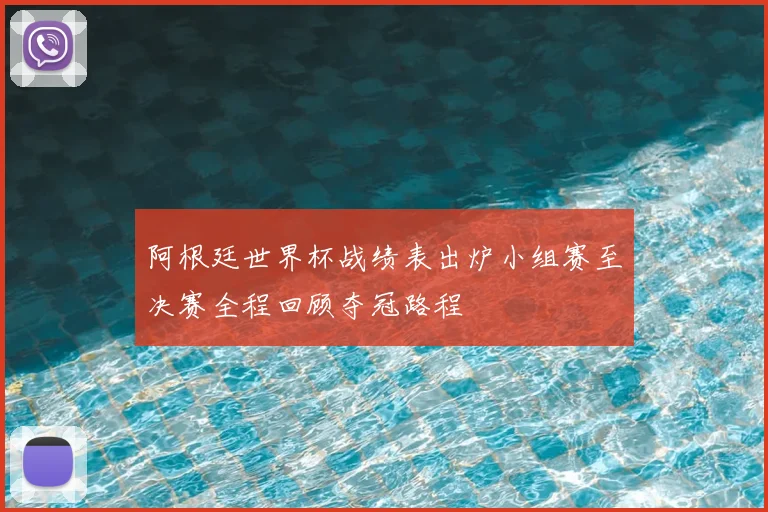 阿根廷世界杯战绩表出炉小组赛至决赛全程回顾夺冠路程